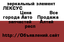 зеркальный элемент ЛЕКСУС 300 330 350 400 RX 2003-2008  › Цена ­ 3 000 - Все города Авто » Продажа запчастей   . Алтай респ.